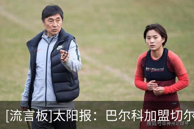 [流言板]太阳报：巴尔科加盟切尔西恐遭全英嘘声，有蓝军球迷也不满